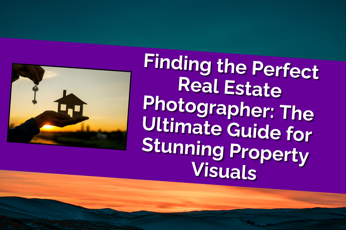 Finding the Perfect Real Estate Photographer: The Ultimate Guide